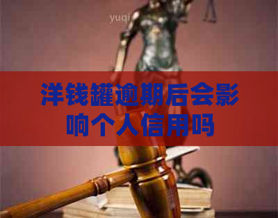 洋钱罐逾期后会影响个人信用吗