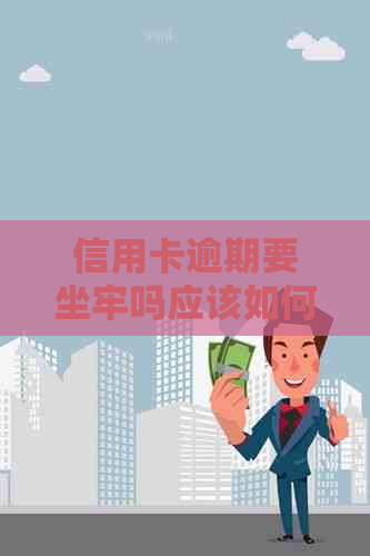 信用卡逾期要坐牢吗应该如何处理