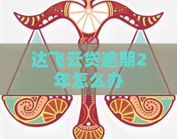 达飞云贷逾期2年怎么办