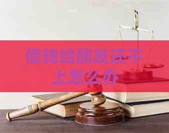 借钱给朋友还不上怎么办