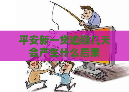 平安新一贷逾期几天会产生什么后果