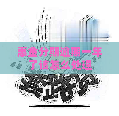 惠金分期逾期一年了该怎么处理