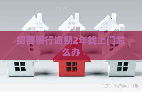 招商银行逾期2年找上门怎么办