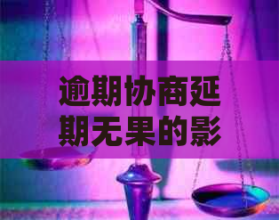 逾期协商延期无果的影响及后果