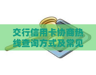 交行信用卡协商热线查询方式及常见问题解答