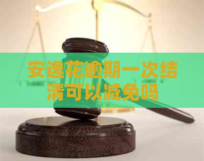安逸花逾期一次结清可以减免吗