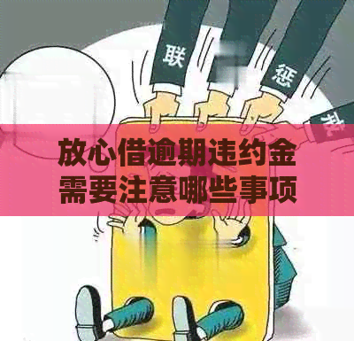 放心借逾期违约金需要注意哪些事项