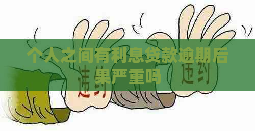 个人之间有利息贷款逾期后果严重吗