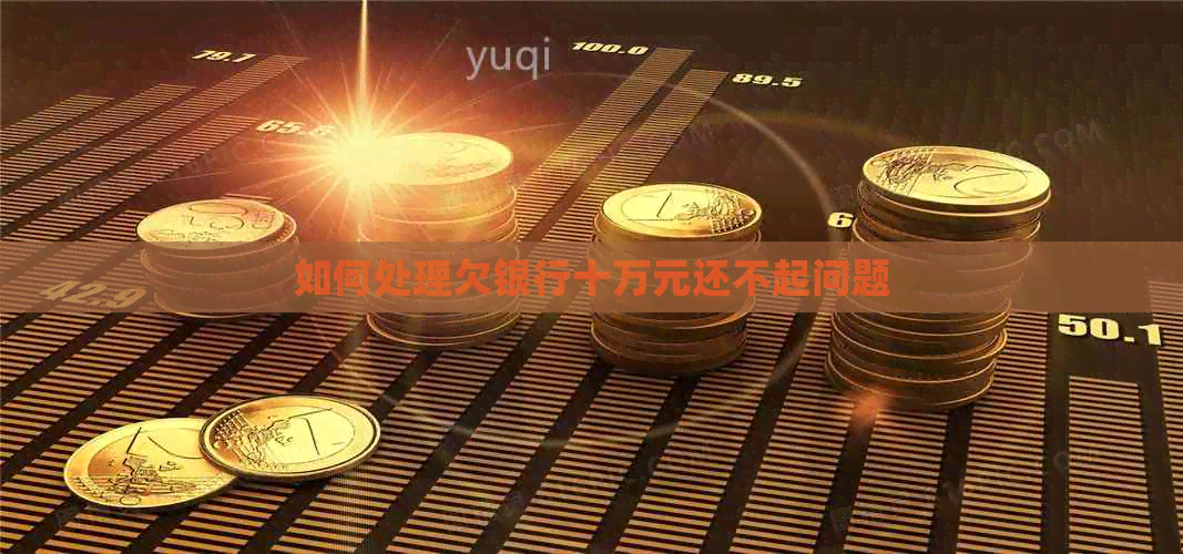 如何处理欠银行十万元还不起问题