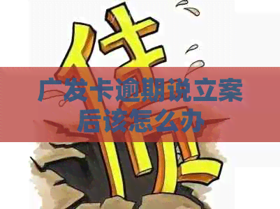 广发卡逾期说立案后该怎么办