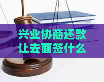 兴业协商还款让去面签什么意思