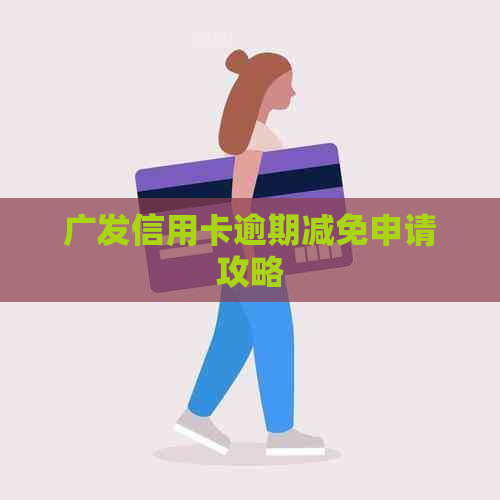 广发信用卡逾期减免申请攻略