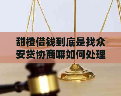 甜橙借钱到底是找众安贷协商嘛如何处理