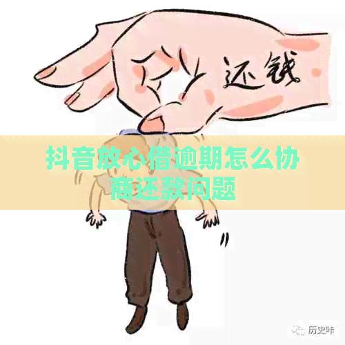 抖音放心借逾期怎么协商还款问题