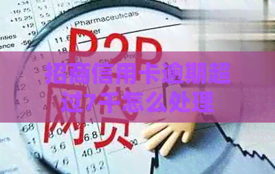 招商信用卡逾期超过7千怎么处理