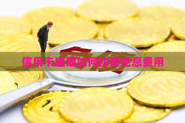 信用卡逾期如何协商免息费用