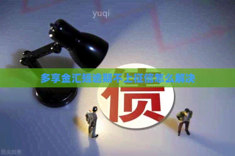 多享金汇短逾期不上怎么解决
