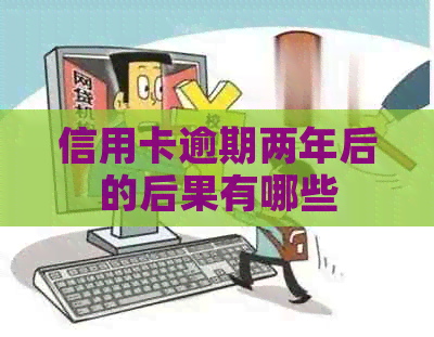 信用卡逾期两年后的后果有哪些