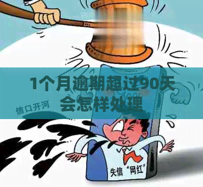 1个月逾期超过90天会怎样处理