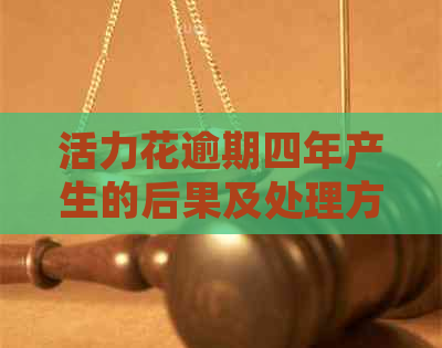 活力花逾期四年产生的后果及处理方式