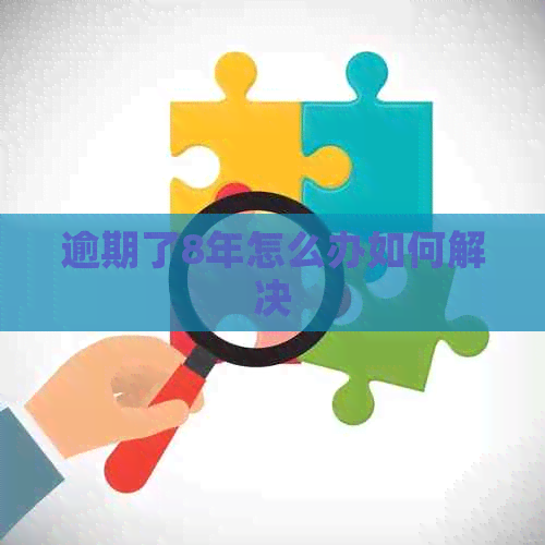 逾期了8年怎么办如何解决