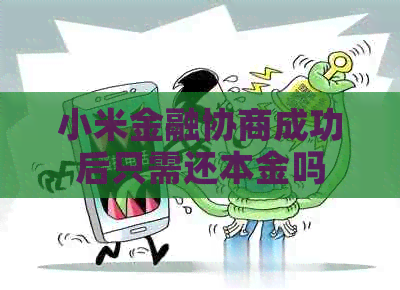 小米金融协商成功后只需还本金吗