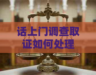 话上门调查取证如何处理