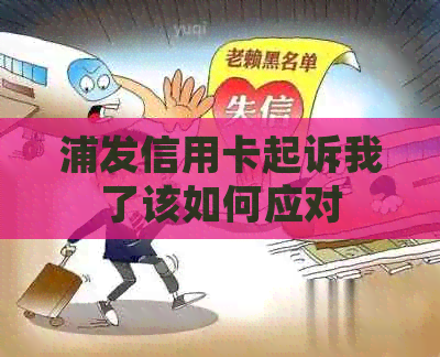 浦发信用卡起诉我了该如何应对
