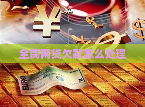 全民网贷欠款怎么处理