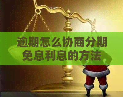 逾期怎么协商分期免息利息的方法