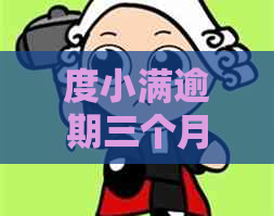 度小满逾期三个月利息是多少