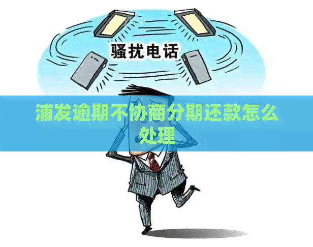 浦发逾期不协商分期还款怎么处理