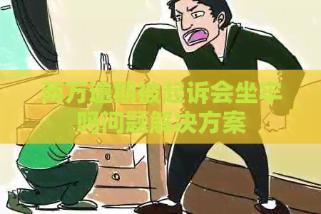 两万逾期被起诉会坐牢吗问题解决方案