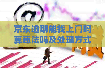 京东逾期能找上门吗算违法吗及处理方式 京东逾期能找上门吗算违法吗及处理方式