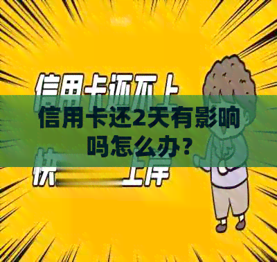 信用卡还2天有影响吗怎么办？