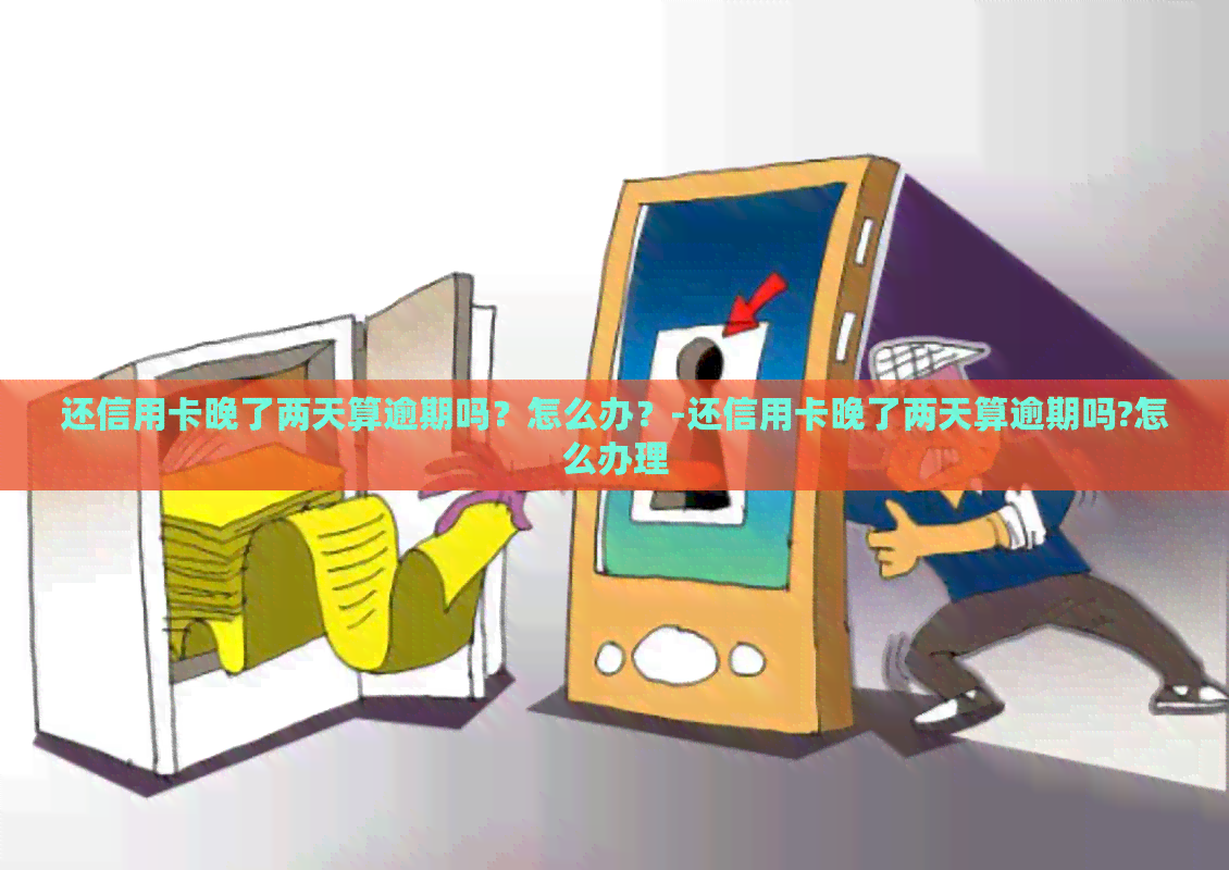 还信用卡晚了两天算逾期吗？怎么办？-还信用卡晚了两天算逾期吗?怎么办理