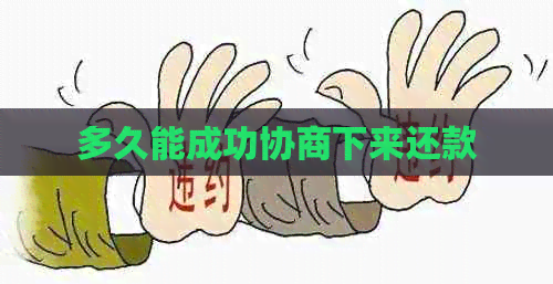 多久能成功协商下来还款 多久能成功协商下来还款