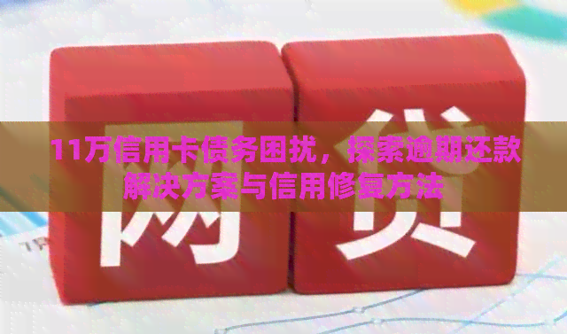 11万信用卡债务困扰，探索逾期还款解决方案与信用修复方法