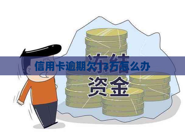 信用卡逾期欠13万怎么办