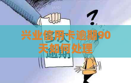 兴业信用卡逾期90天如何处理