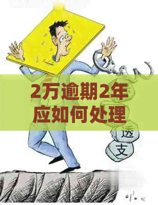 2万逾期2年应如何处理
