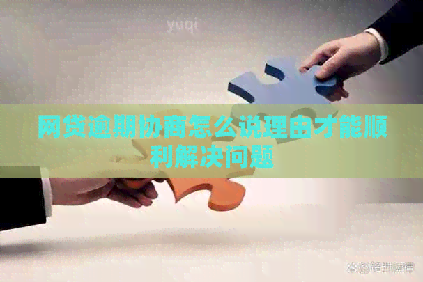 网贷逾期协商怎么说理由才能顺利解决问题