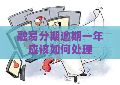 融易分期逾期一年应该如何处理