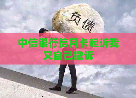 中信银行信用卡起诉我又自己撤诉