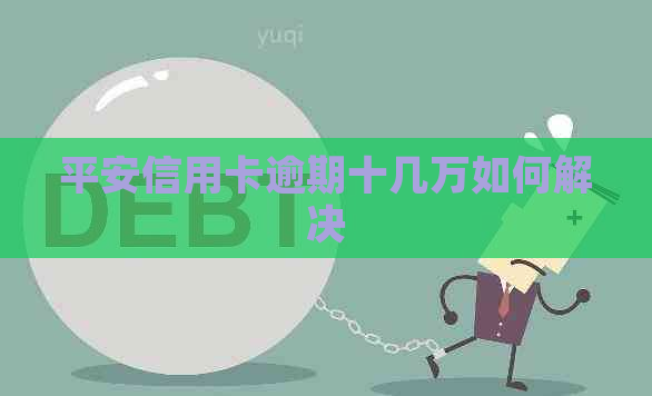 平安信用卡逾期十几万如何解决