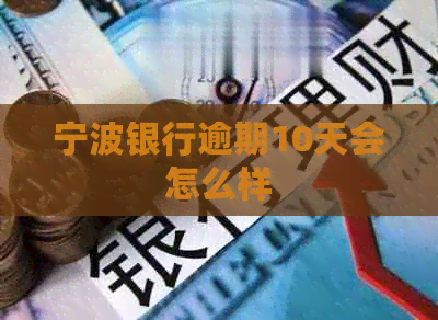 宁波银行逾期10天会怎么样