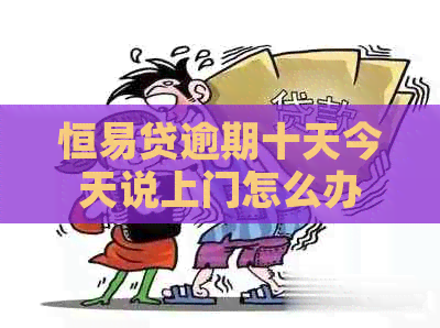 恒易贷逾期十天今天说上门怎么办