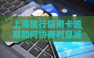 上海建行信用卡逾期如何协商利息减免