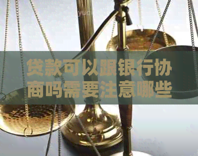 贷款可以跟银行协商吗需要注意哪些事项
