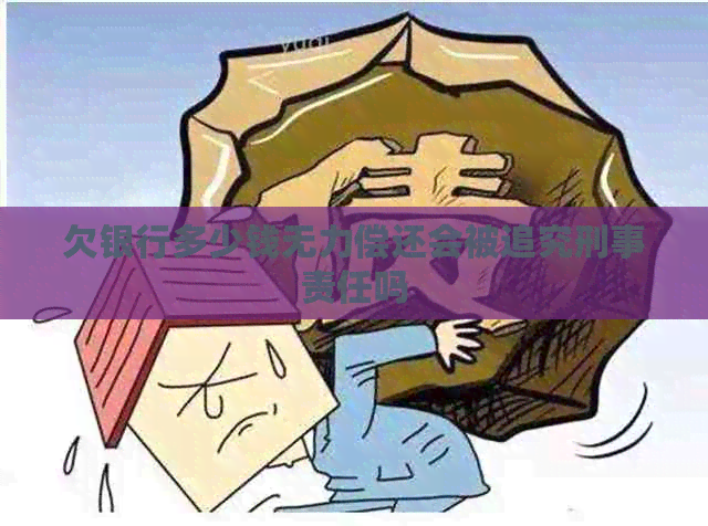 欠银行多少钱无力偿还会被追究刑事责任吗
